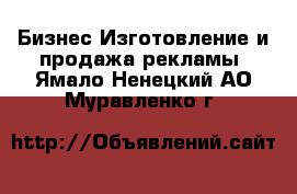 Бизнес Изготовление и продажа рекламы. Ямало-Ненецкий АО,Муравленко г.